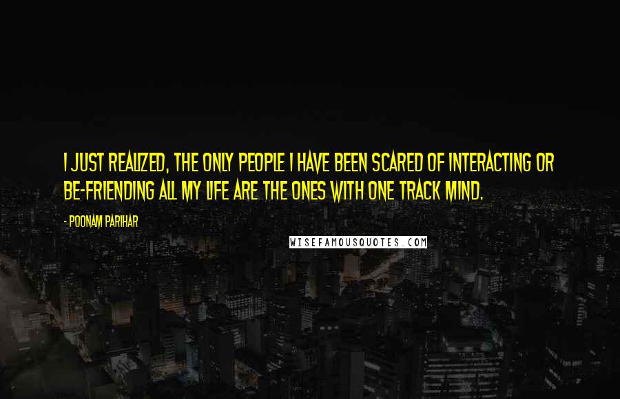 Poonam Parihar Quotes: I just realized, the only people I have been scared of interacting or be-friending all my life are the ones with One Track Mind.