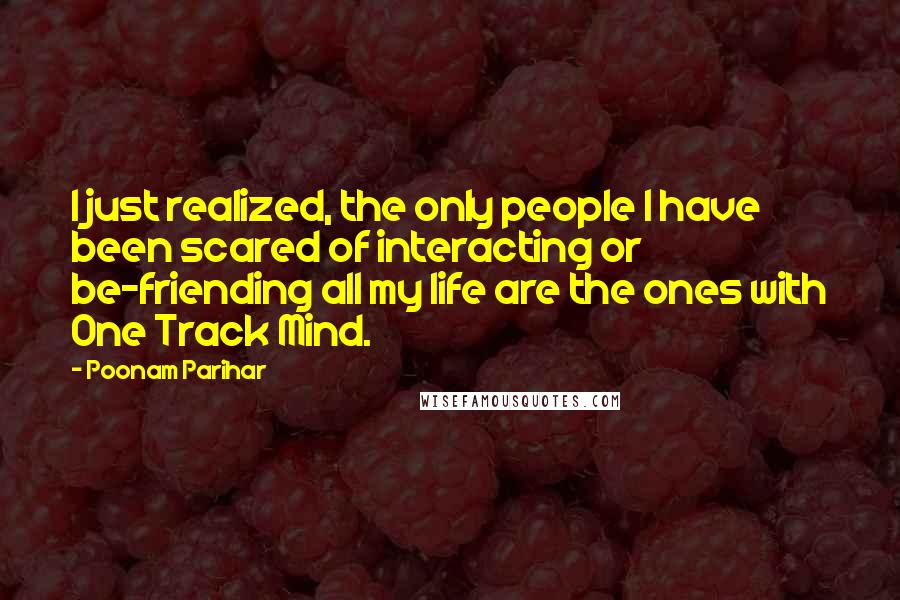 Poonam Parihar Quotes: I just realized, the only people I have been scared of interacting or be-friending all my life are the ones with One Track Mind.