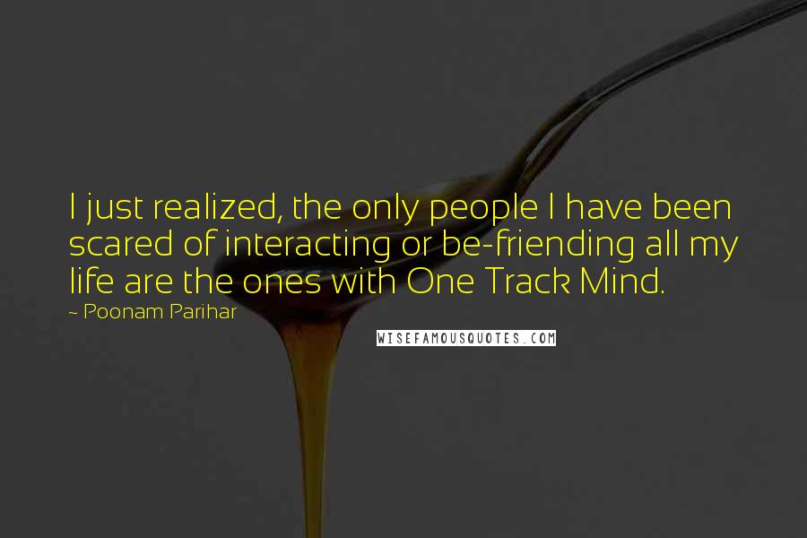 Poonam Parihar Quotes: I just realized, the only people I have been scared of interacting or be-friending all my life are the ones with One Track Mind.