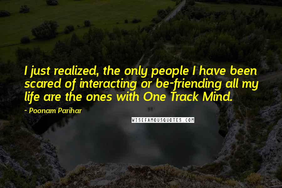 Poonam Parihar Quotes: I just realized, the only people I have been scared of interacting or be-friending all my life are the ones with One Track Mind.