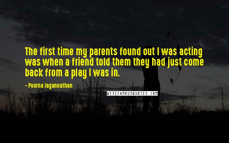 Poorna Jagannathan Quotes: The first time my parents found out I was acting was when a friend told them they had just come back from a play I was in.