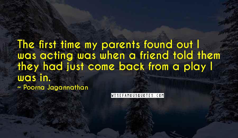 Poorna Jagannathan Quotes: The first time my parents found out I was acting was when a friend told them they had just come back from a play I was in.