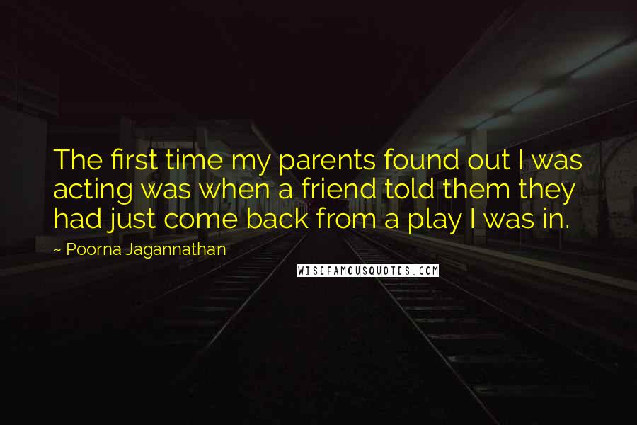 Poorna Jagannathan Quotes: The first time my parents found out I was acting was when a friend told them they had just come back from a play I was in.