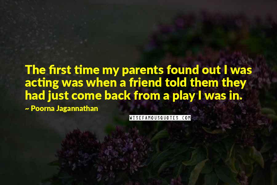 Poorna Jagannathan Quotes: The first time my parents found out I was acting was when a friend told them they had just come back from a play I was in.