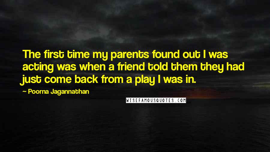 Poorna Jagannathan Quotes: The first time my parents found out I was acting was when a friend told them they had just come back from a play I was in.