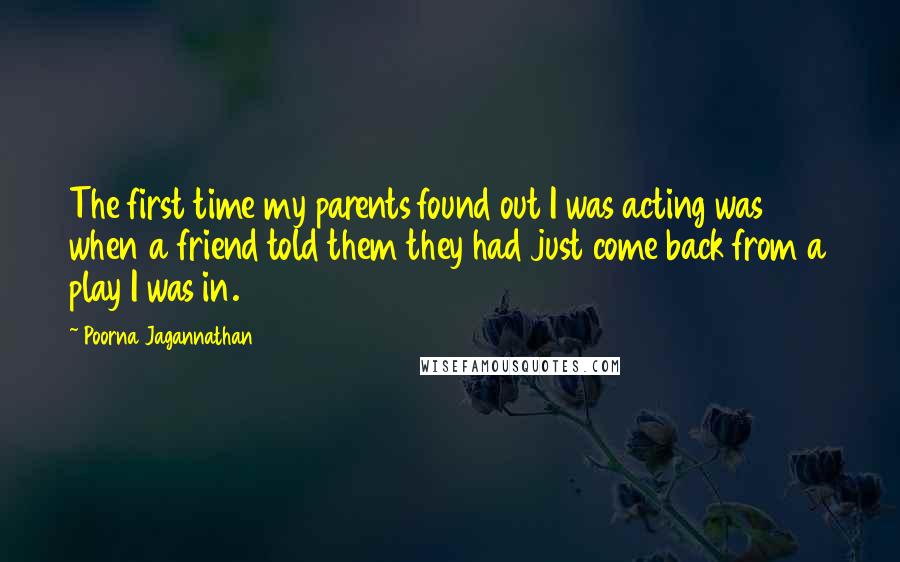 Poorna Jagannathan Quotes: The first time my parents found out I was acting was when a friend told them they had just come back from a play I was in.