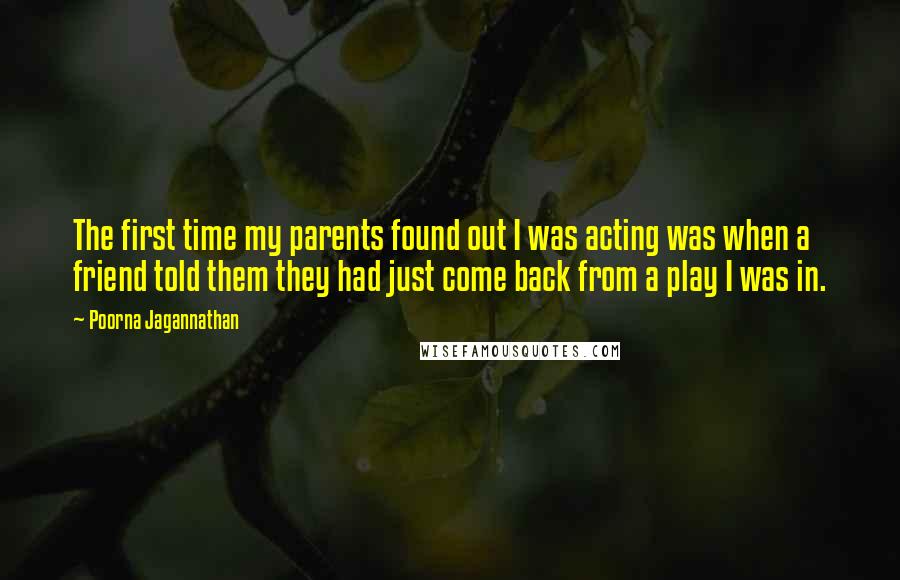 Poorna Jagannathan Quotes: The first time my parents found out I was acting was when a friend told them they had just come back from a play I was in.