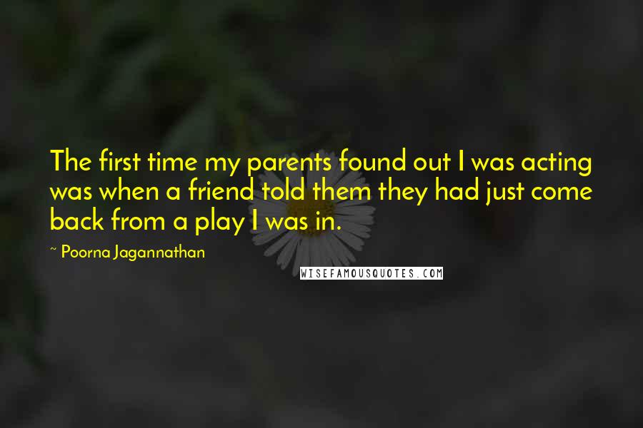 Poorna Jagannathan Quotes: The first time my parents found out I was acting was when a friend told them they had just come back from a play I was in.