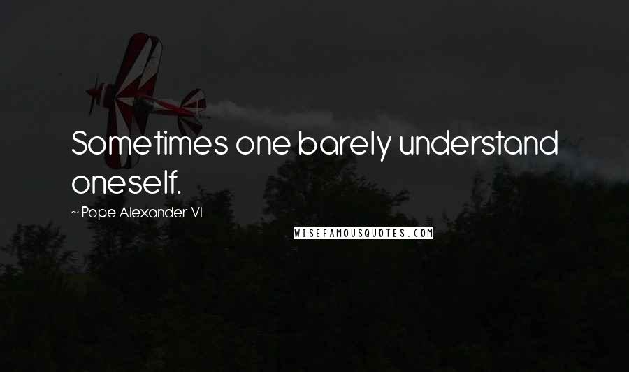 Pope Alexander VI Quotes: Sometimes one barely understand oneself.