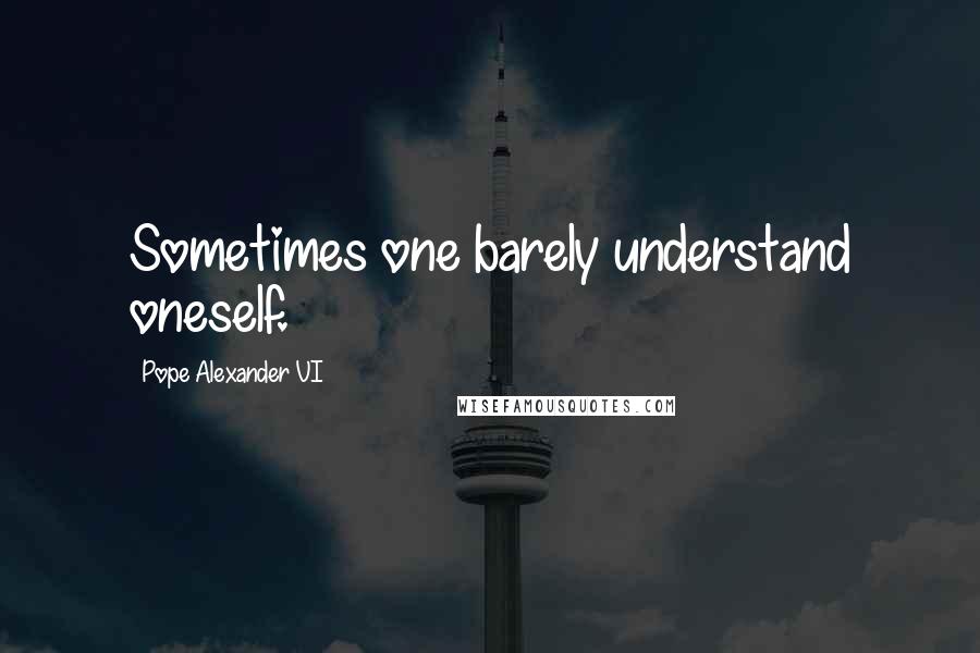 Pope Alexander VI Quotes: Sometimes one barely understand oneself.