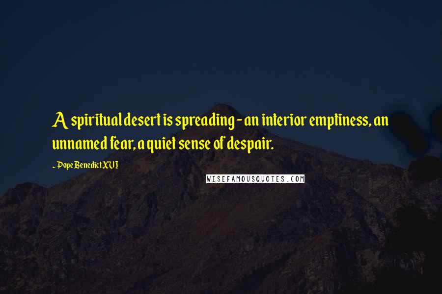 Pope Benedict XVI Quotes: A spiritual desert is spreading - an interior emptiness, an unnamed fear, a quiet sense of despair.