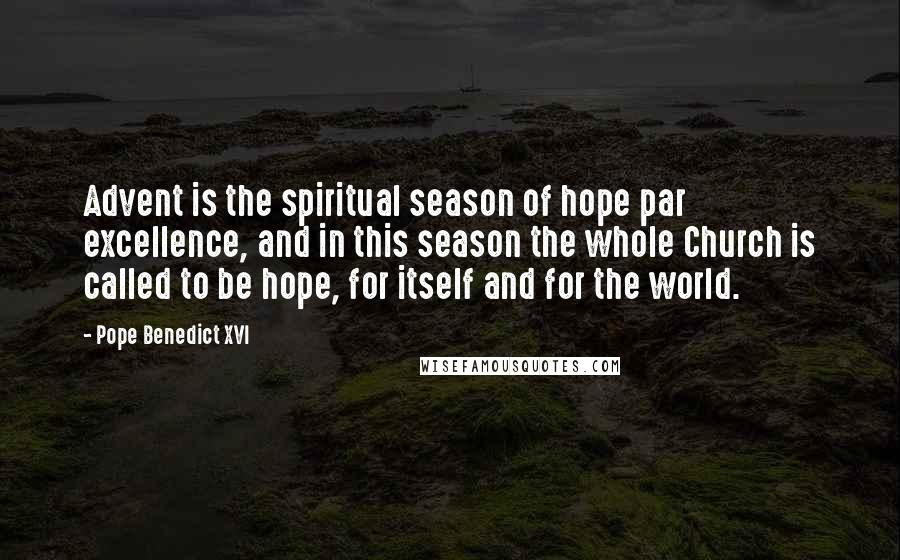 Pope Benedict XVI Quotes: Advent is the spiritual season of hope par excellence, and in this season the whole Church is called to be hope, for itself and for the world.