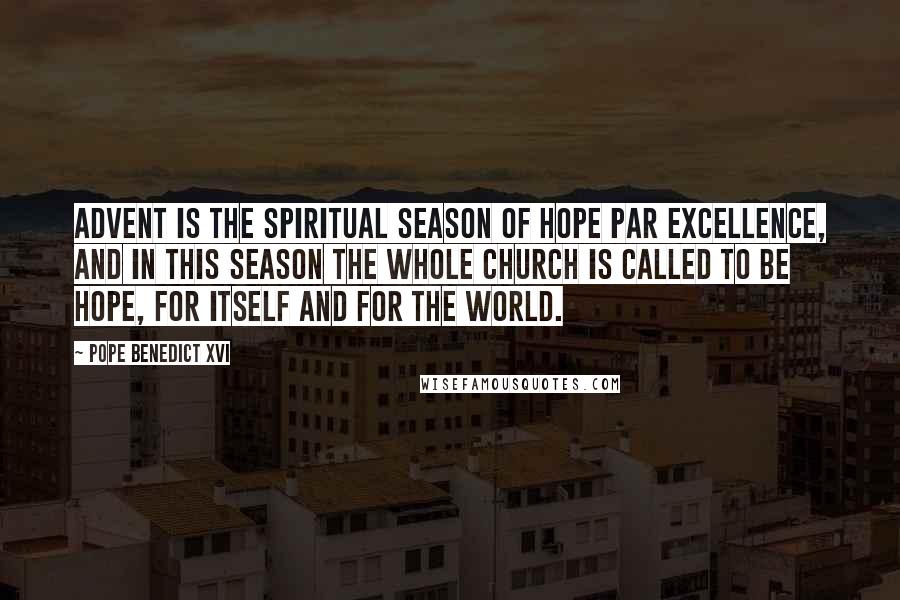 Pope Benedict XVI Quotes: Advent is the spiritual season of hope par excellence, and in this season the whole Church is called to be hope, for itself and for the world.