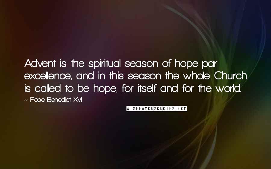 Pope Benedict XVI Quotes: Advent is the spiritual season of hope par excellence, and in this season the whole Church is called to be hope, for itself and for the world.