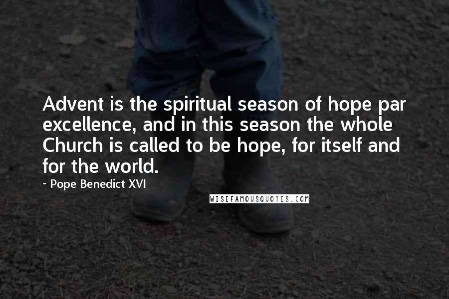Pope Benedict XVI Quotes: Advent is the spiritual season of hope par excellence, and in this season the whole Church is called to be hope, for itself and for the world.