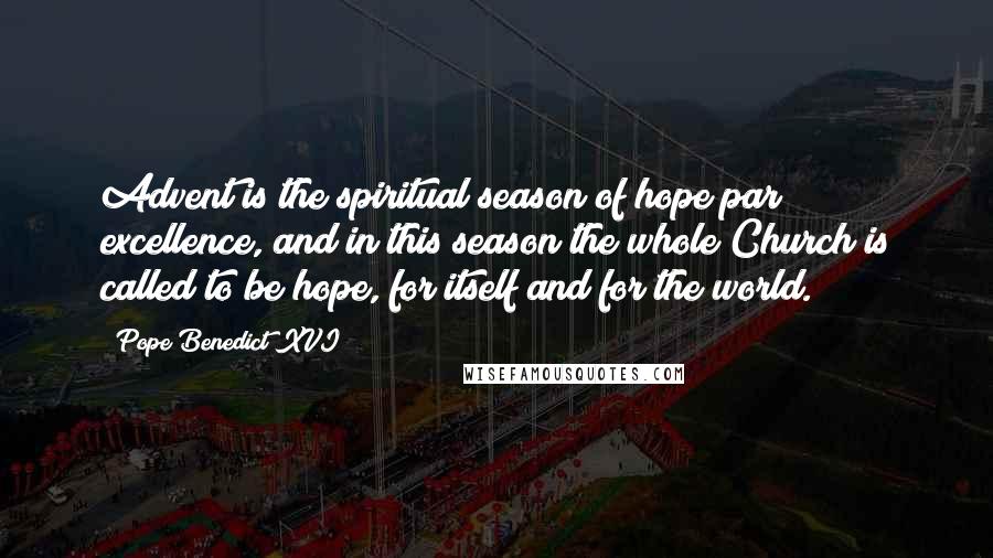 Pope Benedict XVI Quotes: Advent is the spiritual season of hope par excellence, and in this season the whole Church is called to be hope, for itself and for the world.