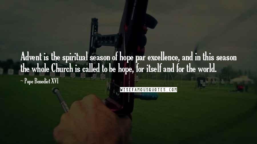 Pope Benedict XVI Quotes: Advent is the spiritual season of hope par excellence, and in this season the whole Church is called to be hope, for itself and for the world.