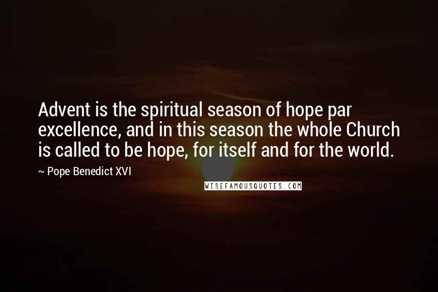 Pope Benedict XVI Quotes: Advent is the spiritual season of hope par excellence, and in this season the whole Church is called to be hope, for itself and for the world.