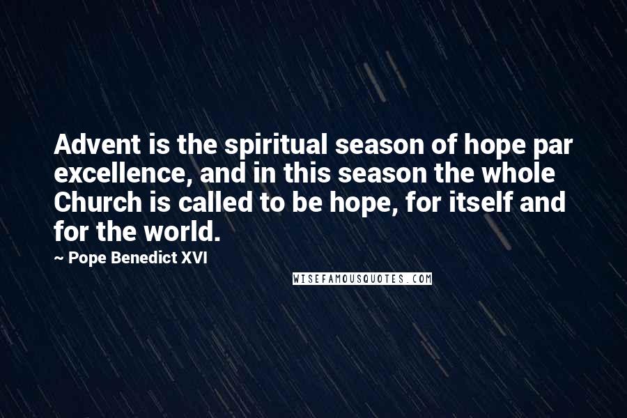 Pope Benedict XVI Quotes: Advent is the spiritual season of hope par excellence, and in this season the whole Church is called to be hope, for itself and for the world.