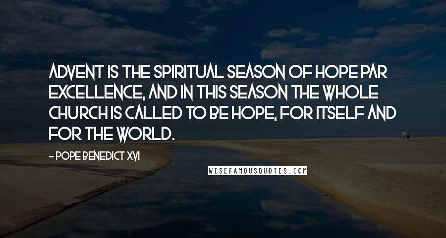 Pope Benedict XVI Quotes: Advent is the spiritual season of hope par excellence, and in this season the whole Church is called to be hope, for itself and for the world.