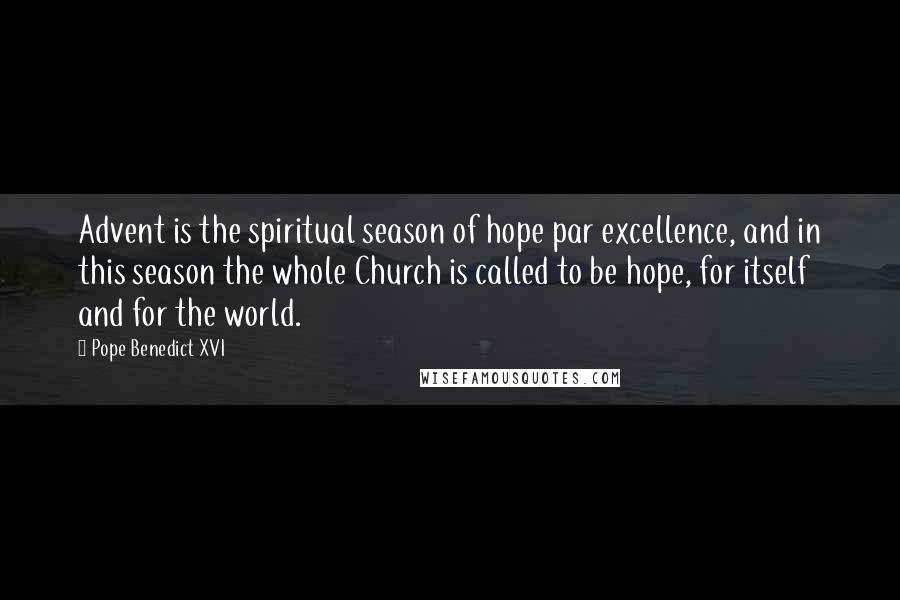 Pope Benedict XVI Quotes: Advent is the spiritual season of hope par excellence, and in this season the whole Church is called to be hope, for itself and for the world.