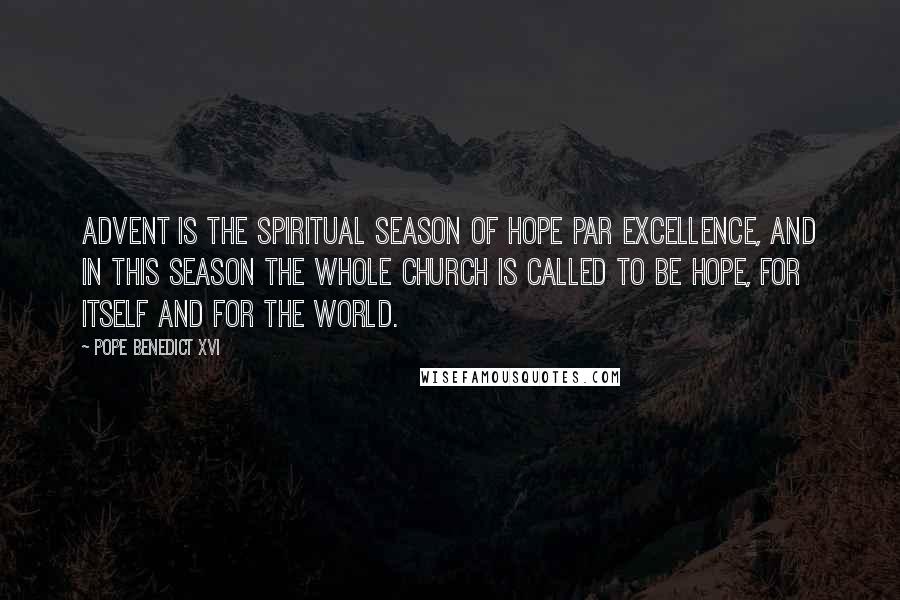 Pope Benedict XVI Quotes: Advent is the spiritual season of hope par excellence, and in this season the whole Church is called to be hope, for itself and for the world.