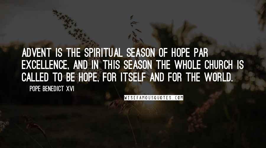 Pope Benedict XVI Quotes: Advent is the spiritual season of hope par excellence, and in this season the whole Church is called to be hope, for itself and for the world.