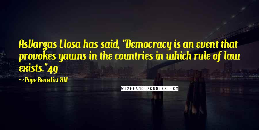 Pope Benedict XVI Quotes: AsVargas Llosa has said, "Democracy is an event that provokes yawns in the countries in which rule of law exists."49