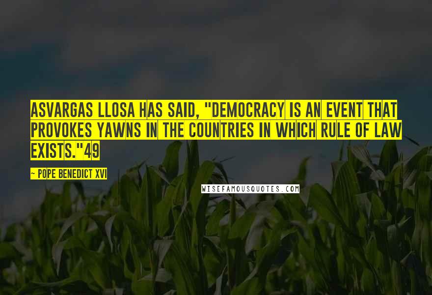 Pope Benedict XVI Quotes: AsVargas Llosa has said, "Democracy is an event that provokes yawns in the countries in which rule of law exists."49