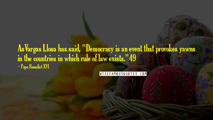 Pope Benedict XVI Quotes: AsVargas Llosa has said, "Democracy is an event that provokes yawns in the countries in which rule of law exists."49