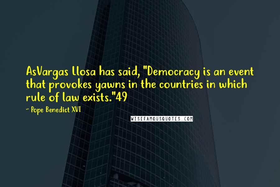 Pope Benedict XVI Quotes: AsVargas Llosa has said, "Democracy is an event that provokes yawns in the countries in which rule of law exists."49