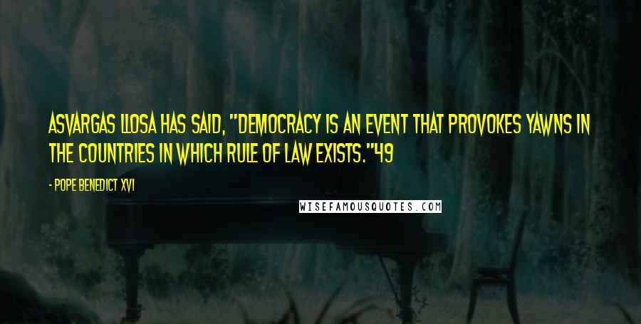 Pope Benedict XVI Quotes: AsVargas Llosa has said, "Democracy is an event that provokes yawns in the countries in which rule of law exists."49