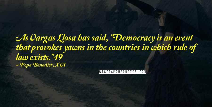 Pope Benedict XVI Quotes: AsVargas Llosa has said, "Democracy is an event that provokes yawns in the countries in which rule of law exists."49