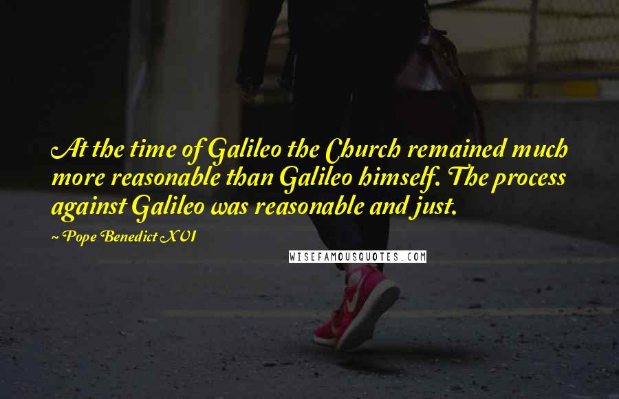 Pope Benedict XVI Quotes: At the time of Galileo the Church remained much more reasonable than Galileo himself. The process against Galileo was reasonable and just.