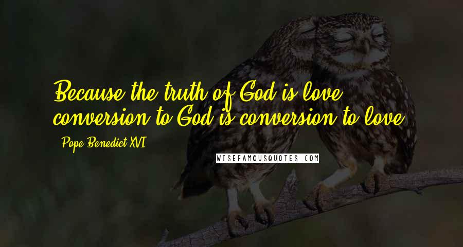 Pope Benedict XVI Quotes: Because the truth of God is love, conversion to God is conversion to love.