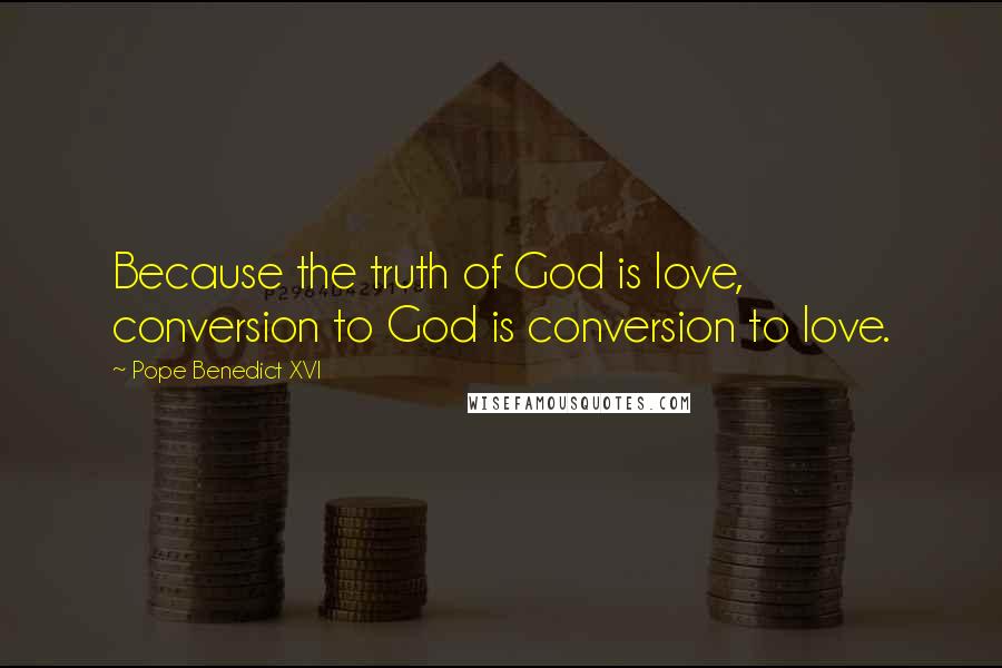 Pope Benedict XVI Quotes: Because the truth of God is love, conversion to God is conversion to love.