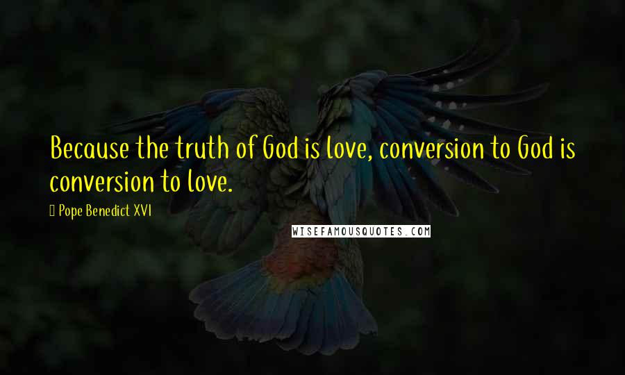 Pope Benedict XVI Quotes: Because the truth of God is love, conversion to God is conversion to love.