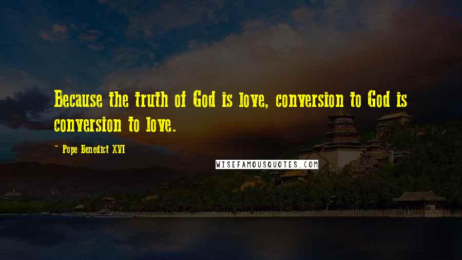 Pope Benedict XVI Quotes: Because the truth of God is love, conversion to God is conversion to love.