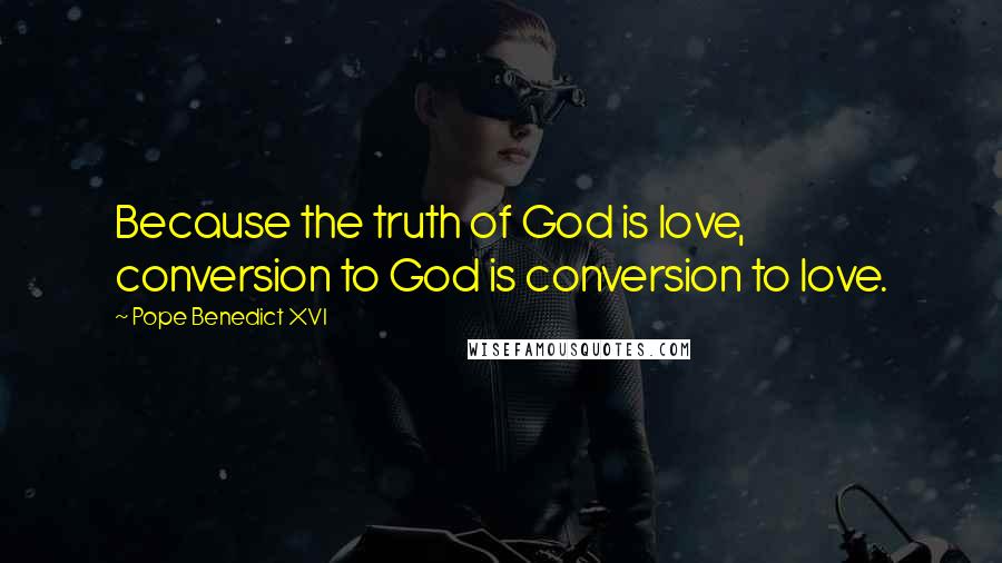 Pope Benedict XVI Quotes: Because the truth of God is love, conversion to God is conversion to love.