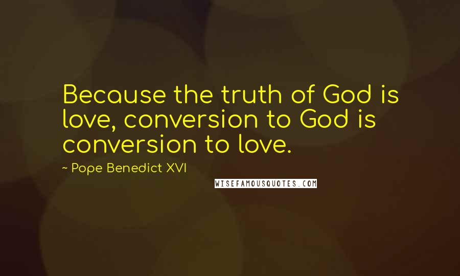 Pope Benedict XVI Quotes: Because the truth of God is love, conversion to God is conversion to love.