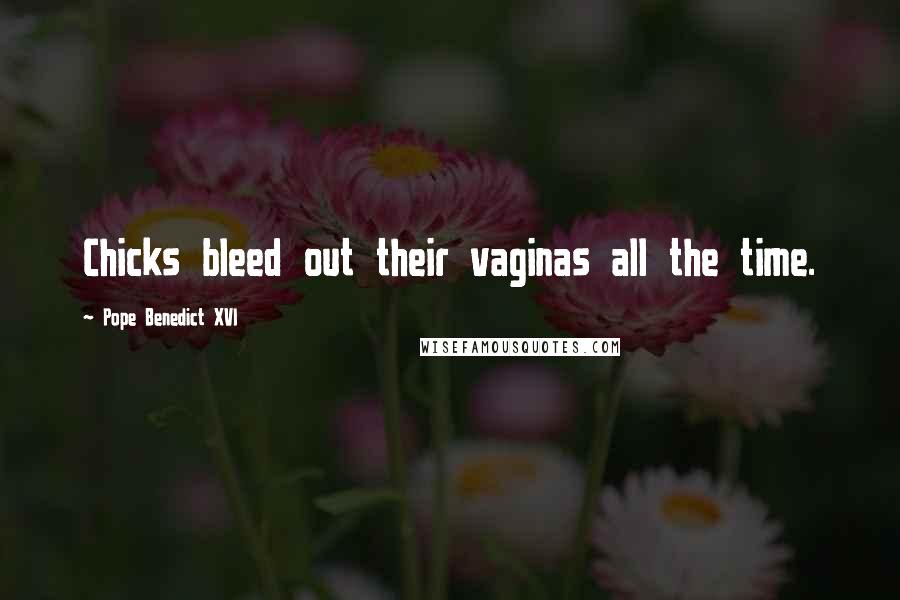 Pope Benedict XVI Quotes: Chicks bleed out their vaginas all the time.