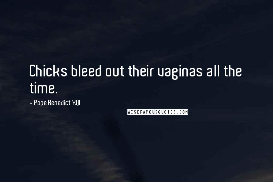 Pope Benedict XVI Quotes: Chicks bleed out their vaginas all the time.