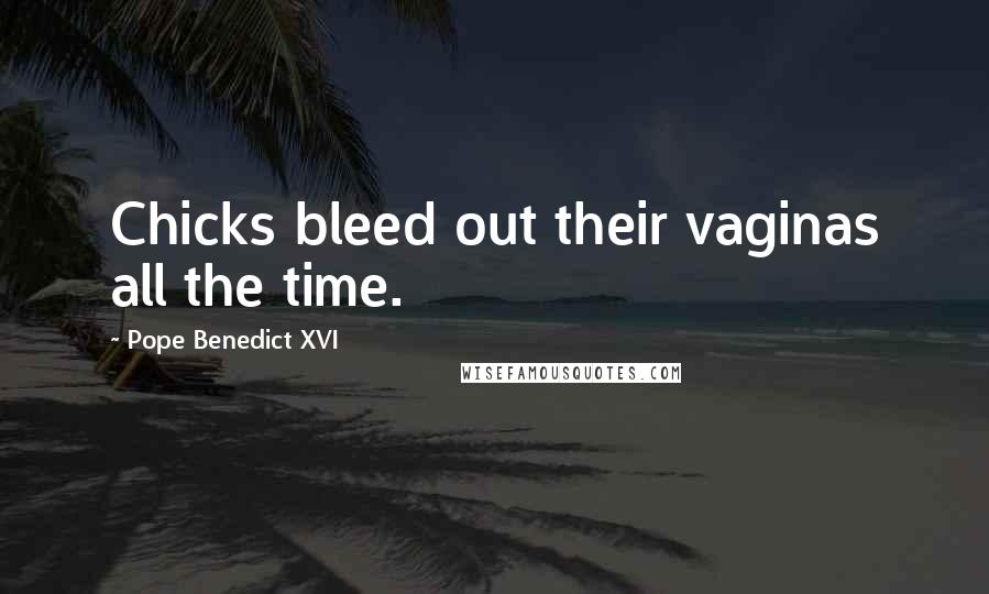 Pope Benedict XVI Quotes: Chicks bleed out their vaginas all the time.