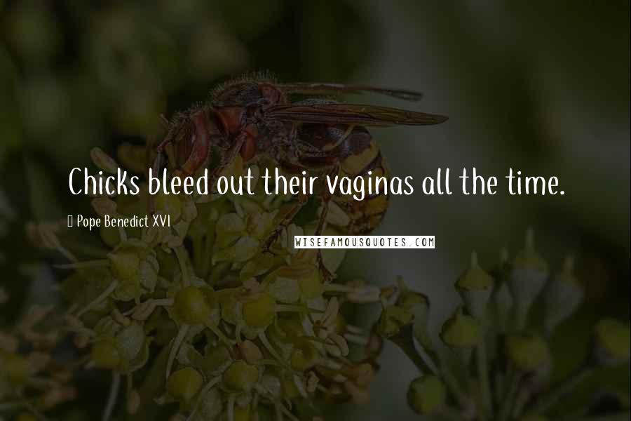 Pope Benedict XVI Quotes: Chicks bleed out their vaginas all the time.