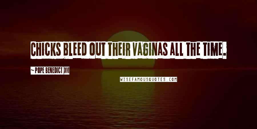 Pope Benedict XVI Quotes: Chicks bleed out their vaginas all the time.