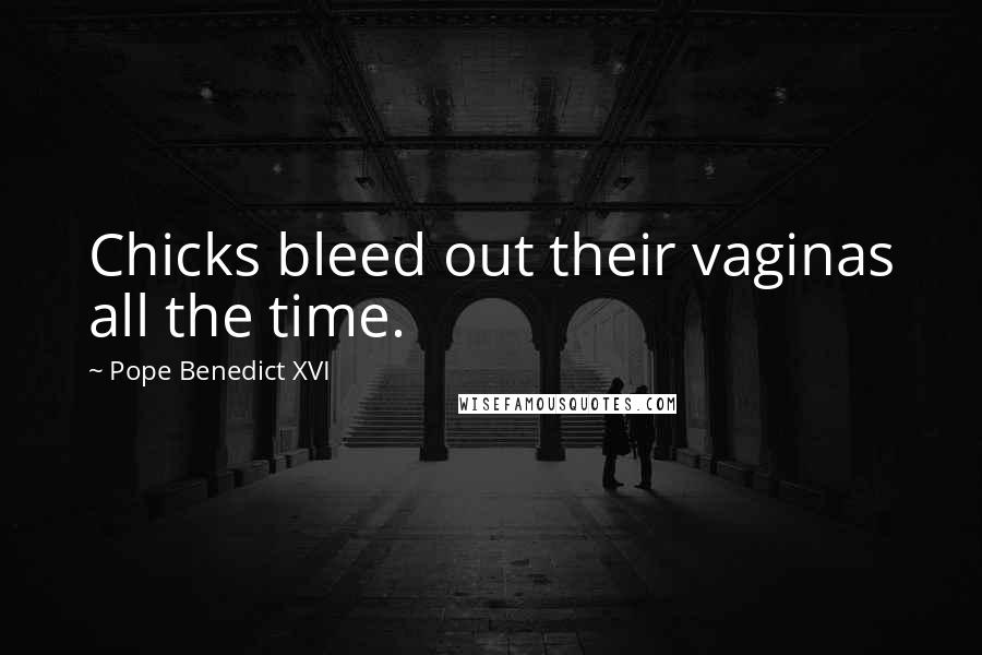 Pope Benedict XVI Quotes: Chicks bleed out their vaginas all the time.