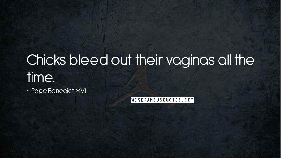 Pope Benedict XVI Quotes: Chicks bleed out their vaginas all the time.