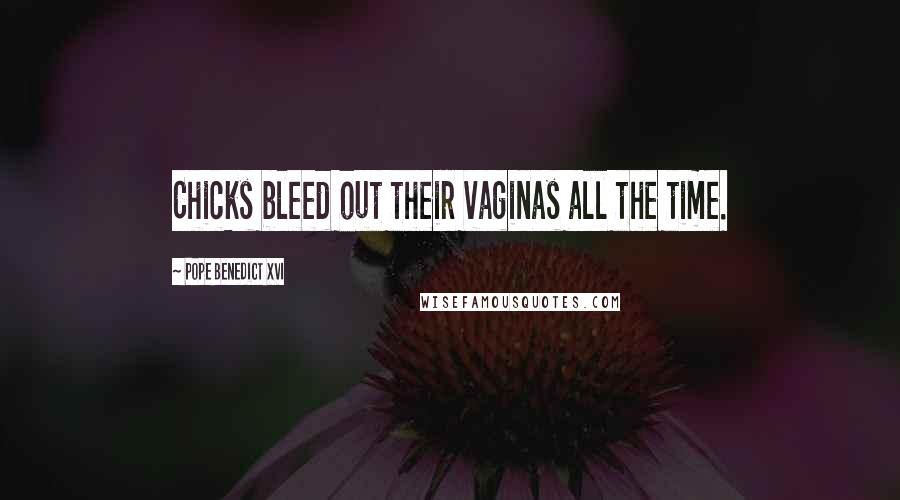 Pope Benedict XVI Quotes: Chicks bleed out their vaginas all the time.