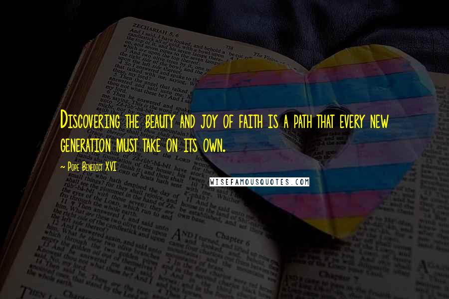 Pope Benedict XVI Quotes: Discovering the beauty and joy of faith is a path that every new generation must take on its own.