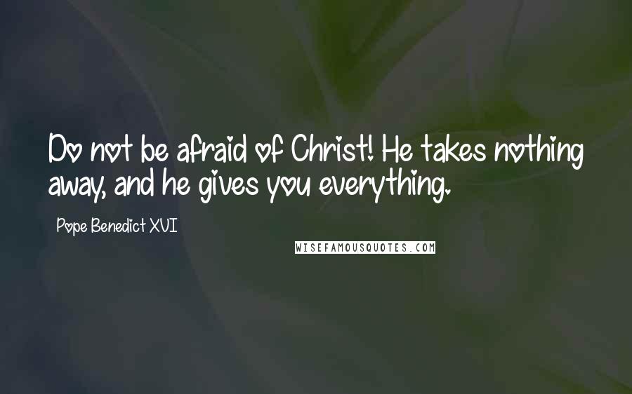 Pope Benedict XVI Quotes: Do not be afraid of Christ! He takes nothing away, and he gives you everything.